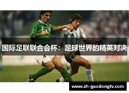 国际足联联合会杯:足球世界的精英对决 国际足联联合会杯:足球世界的精英对决