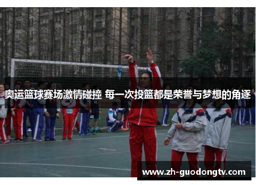 奥运篮球赛场激情碰撞 每一次投篮都是荣誉与梦想的角逐 奥运篮球赛场激情碰撞 每一次投篮都是荣誉与梦想的角逐
