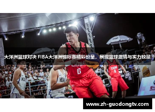 大洋洲篮球对决 FIBA大洋洲锦标赛精彩纷呈,展现篮球激情与实力较量 大洋洲篮球对决 FIBA大洋洲锦标赛精彩纷呈,展现篮球激情与实力较量