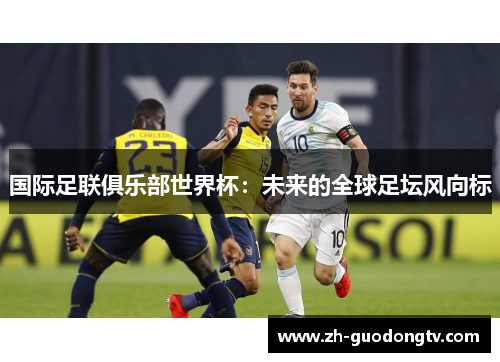 国际足联俱乐部世界杯:未来的全球足坛风向标 国际足联俱乐部世界杯:未来的全球足坛风向标