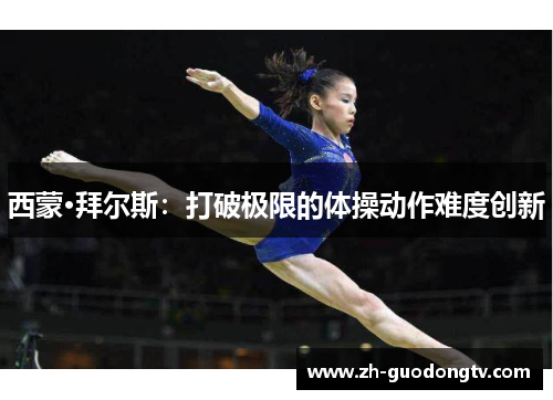 西蒙·拜尔斯:打破极限的体操动作难度创新 西蒙·拜尔斯:打破极限的体操动作难度创新