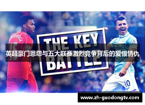 英超豪门恩怨与五大联赛激烈竞争背后的爱恨情仇 英超豪门恩怨与五大联赛激烈竞争背后的爱恨情仇