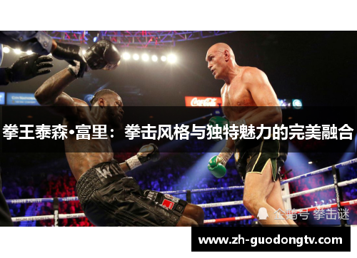 拳王泰森·富里:拳击风格与独特魅力的完美融合 拳王泰森·富里:拳击风格与独特魅力的完美融合