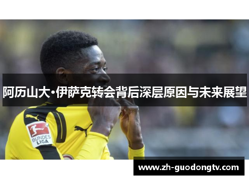 阿历山大·伊萨克转会背后深层原因与未来展望 阿历山大·伊萨克转会背后深层原因与未来展望